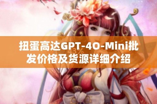 扭蛋高达GPT-4O-Mini批发价格及货源详细介绍