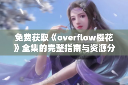 免费获取《overflow樱花》全集的完整指南与资源分享