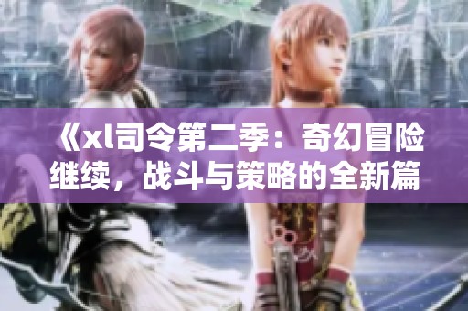 《xl司令第二季：奇幻冒险继续，战斗与策略的全新篇章》