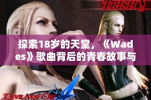 探索18岁的天堂，《Wades》歌曲背后的青春故事与情感感悟