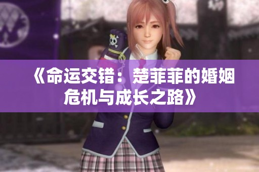 《命运交错：楚菲菲的婚姻危机与成长之路》