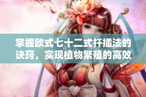 掌握欧式七十二式扦插法的诀窍，实现植物繁殖的高效技巧