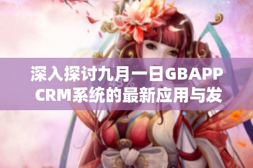 深入探讨九月一日GBAPP CRM系统的最新应用与发展趋势
