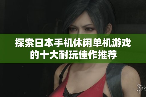 探索日本手机休闲单机游戏的十大耐玩佳作推荐
