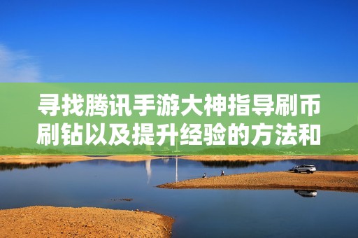 寻找腾讯手游大神指导刷币刷钻以及提升经验的方法和技巧
