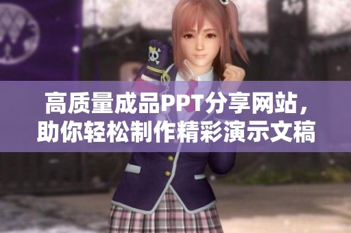 高质量成品PPT分享网站，助你轻松制作精彩演示文稿
