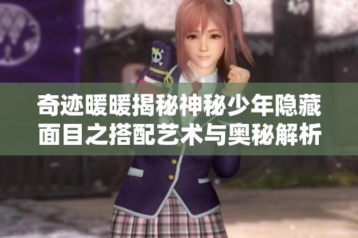 奇迹暖暖揭秘神秘少年隐藏面目之搭配艺术与奥秘解析