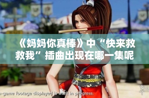 《妈妈你真棒》中“快来救救我”插曲出现在哪一集呢详细分析