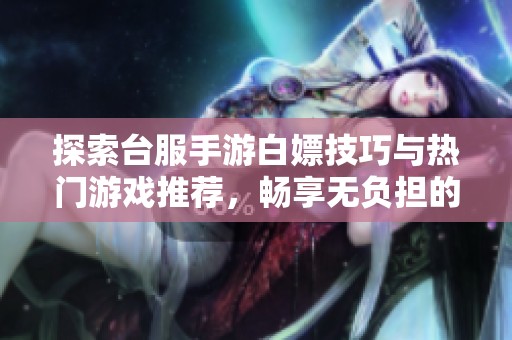 探索台服手游白嫖技巧与热门游戏推荐，畅享无负担的游戏乐趣