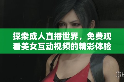 探索成人直播世界，免费观看美女互动视频的精彩体验