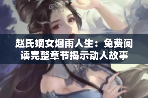 赵氏嫡女烟雨人生：免费阅读完整章节揭示动人故事