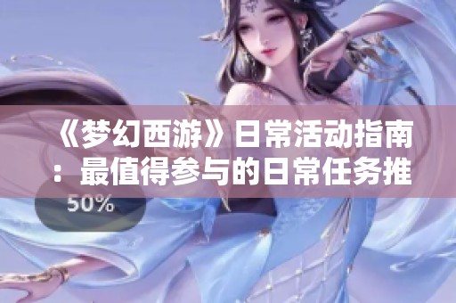 《梦幻西游》日常活动指南：最值得参与的日常任务推荐解析