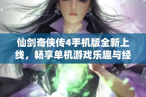 仙剑奇侠传4手机版全新上线，畅享单机游戏乐趣与经典篇章