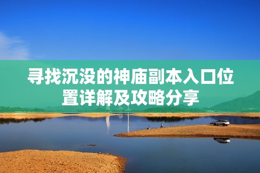 寻找沉没的神庙副本入口位置详解及攻略分享