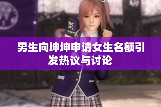 男生向坤坤申请女生名额引发热议与讨论
