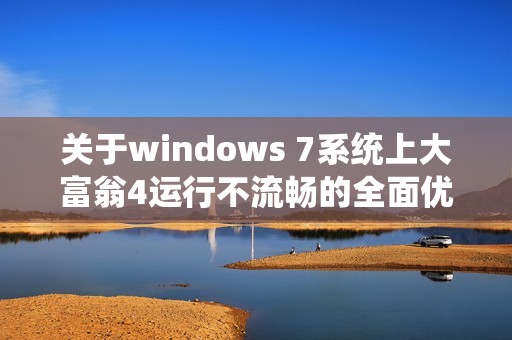 关于windows 7系统上大富翁4运行不流畅的全面优化解析与解决方案