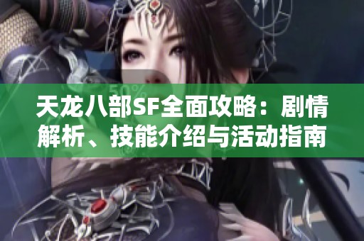天龙八部SF全面攻略：剧情解析、技能介绍与活动指南详尽分享