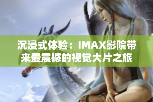 沉浸式体验：IMAX影院带来最震撼的视觉大片之旅
