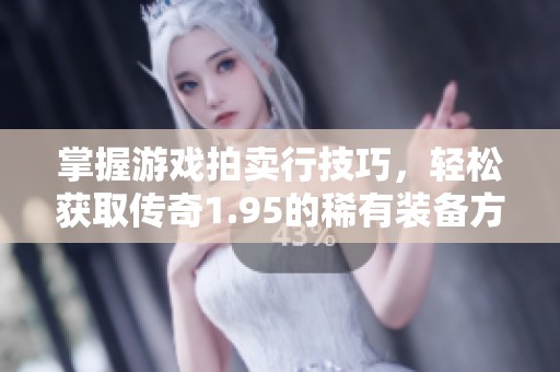 掌握游戏拍卖行技巧，轻松获取传奇1.95的稀有装备方法解析