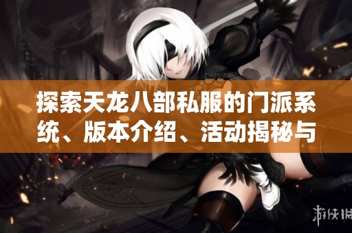 探索天龙八部私服的门派系统、版本介绍、活动揭秘与剧情分析