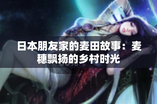 日本朋友家的麦田故事：麦穗飘扬的乡村时光