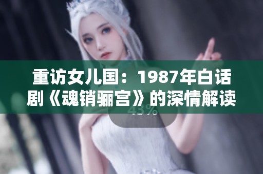 重访女儿国：1987年白话剧《魂销骊宫》的深情解读与启示