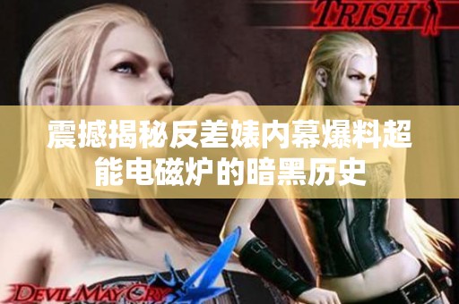 震撼揭秘反差婊内幕爆料超能电磁炉的暗黑历史