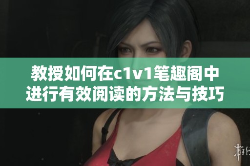 教授如何在c1v1笔趣阁中进行有效阅读的方法与技巧