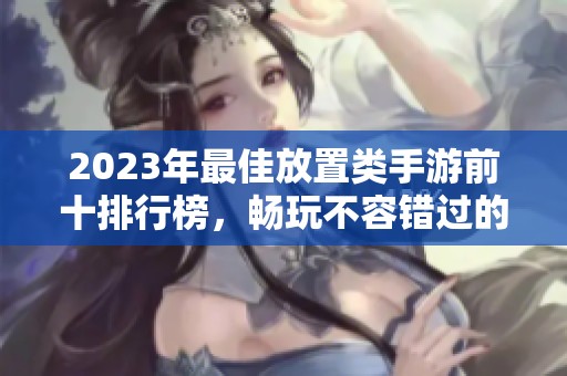 2023年最佳放置类手游前十排行榜，畅玩不容错过的精彩选择