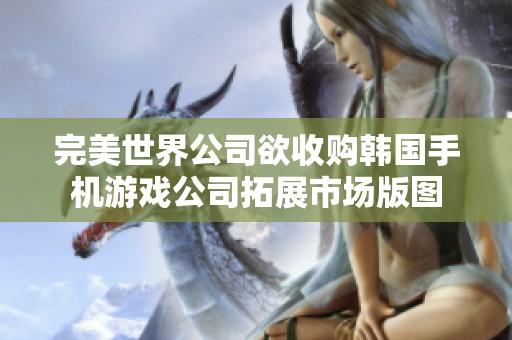 完美世界公司欲收购韩国手机游戏公司拓展市场版图