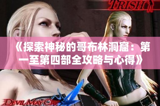 《探索神秘的哥布林洞窟：第一至第四部全攻略与心得》