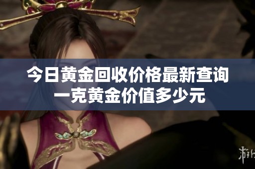 今日黄金回收价格最新查询 一克黄金价值多少元