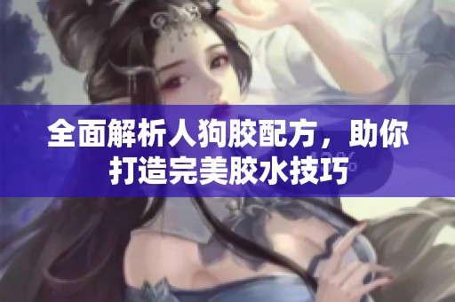 全面解析人狗胶配方，助你打造完美胶水技巧