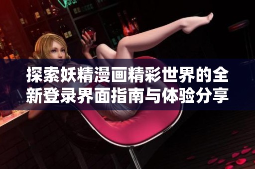 探索妖精漫画精彩世界的全新登录界面指南与体验分享