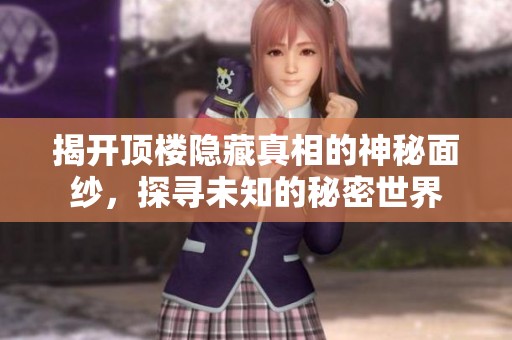 揭开顶楼隐藏真相的神秘面纱，探寻未知的秘密世界