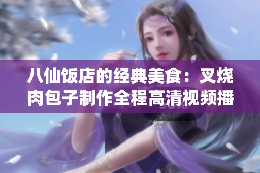 八仙饭店的经典美食：叉烧肉包子制作全程高清视频播放