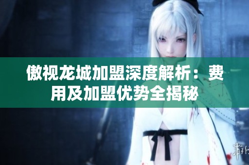 傲视龙城加盟深度解析：费用及加盟优势全揭秘