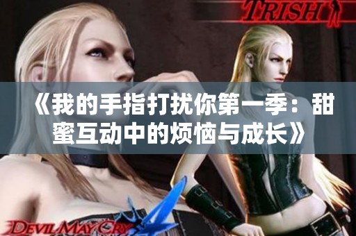 《我的手指打扰你第一季：甜蜜互动中的烦恼与成长》