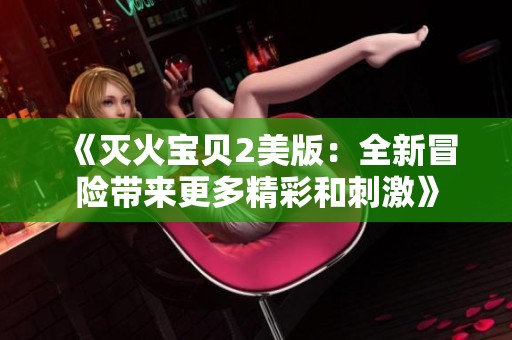 《灭火宝贝2美版：全新冒险带来更多精彩和刺激》
