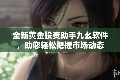 全新黄金投资助手九幺软件，助您轻松把握市场动态