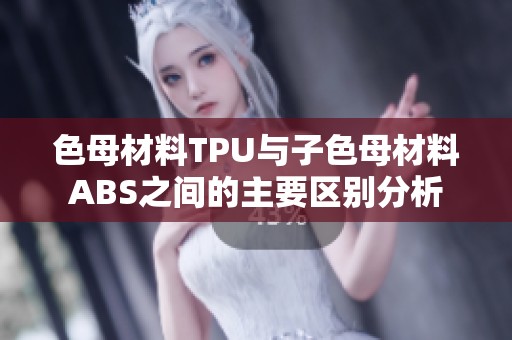 色母材料TPU与子色母材料ABS之间的主要区别分析