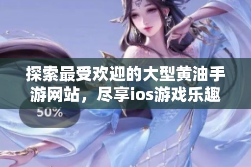 探索最受欢迎的大型黄油手游网站，尽享ios游戏乐趣