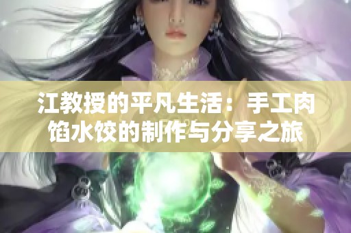 江教授的平凡生活：手工肉馅水饺的制作与分享之旅