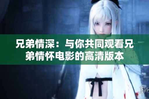 兄弟情深：与你共同观看兄弟情怀电影的高清版本