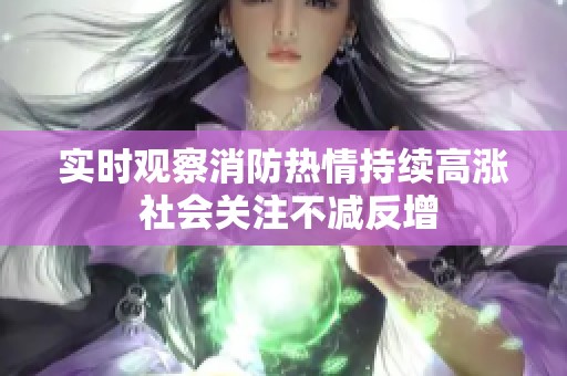 实时观察消防热情持续高涨 社会关注不减反增