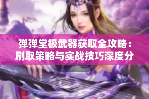 弹弹堂极武器获取全攻略：刷取策略与实战技巧深度分析
