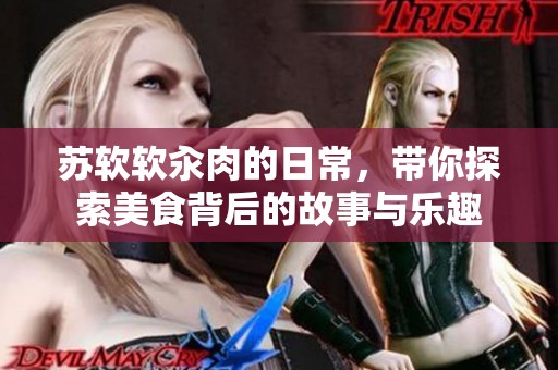 苏软软汆肉的日常，带你探索美食背后的故事与乐趣