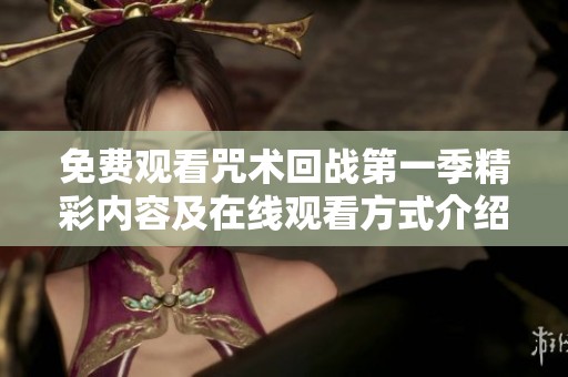 免费观看咒术回战第一季精彩内容及在线观看方式介绍