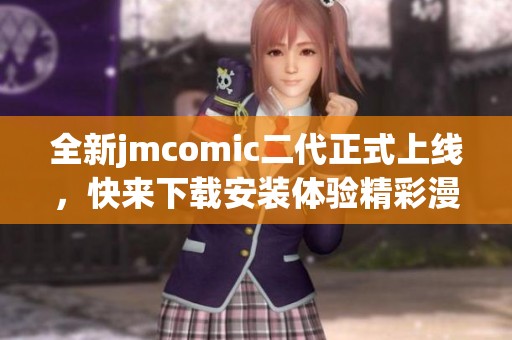 全新jmcomic二代正式上线，快来下载安装体验精彩漫画世界！