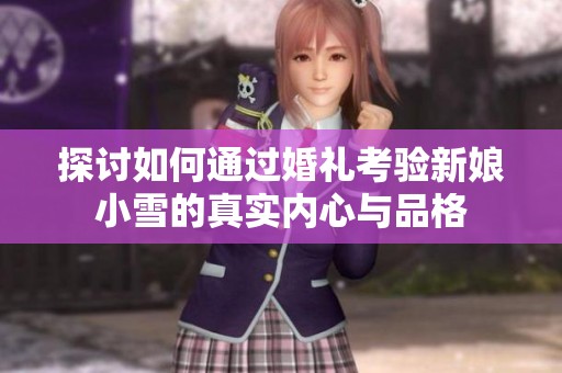探讨如何通过婚礼考验新娘小雪的真实内心与品格
